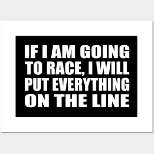 If I am going to race, I will put everything on the line Posters and Art